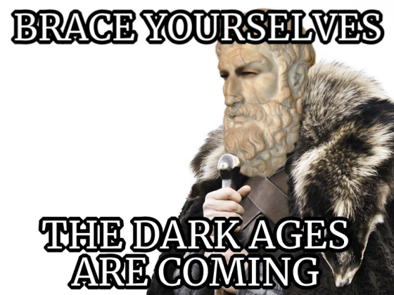Brace Yourselves: The Dark Ages Are Coming