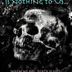 "Death is Nothing to Us...When we are, death is not. When death is, we are not."