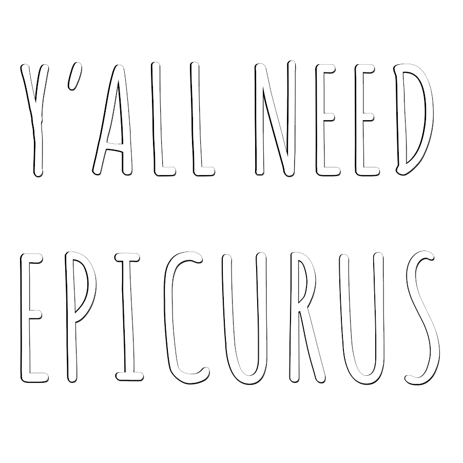 Y'all Need Epicurus