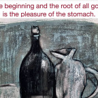 The beginning and the root of all good is the pleasure of the stomach.
